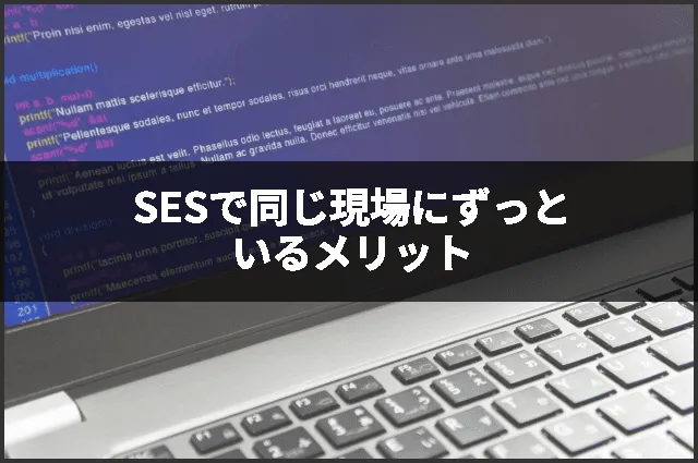 SESで同じ現場にずっといるメリット