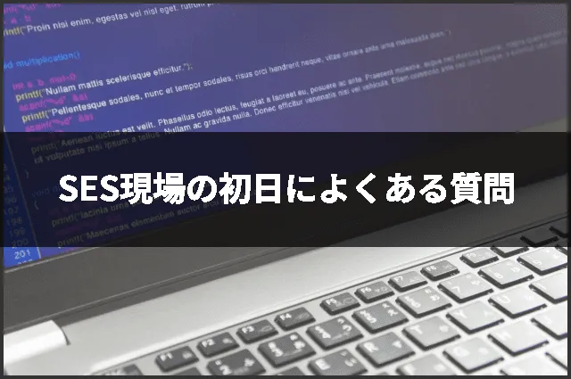 SES現場の初日によくある質問