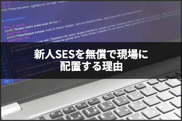新人SESを無償で現場に配置する理由