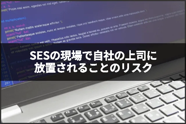 SESの現場で自社の上司に放置されることのリスク