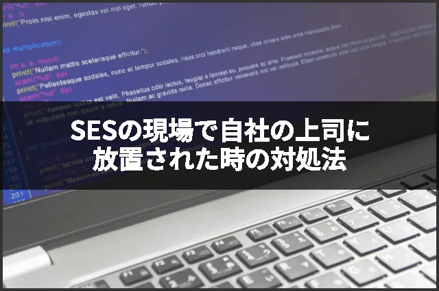 SESの現場で自社の上司に放置された時の対処法