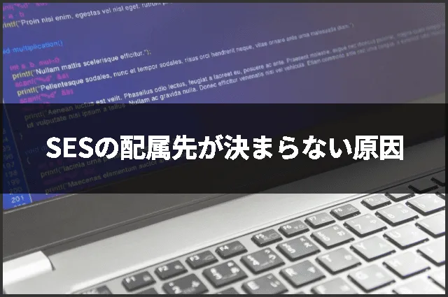 SESの配属先が決まらない原因