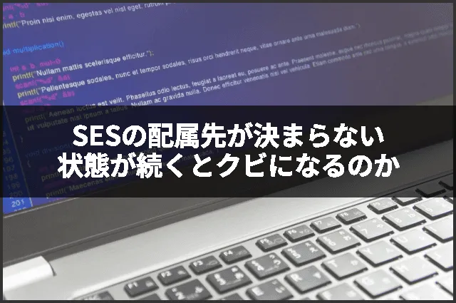 SESの配属先が決まらない状態が続くとクビになるのか