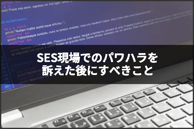 SES現場でのパワハラを訴えた後にすべきこと