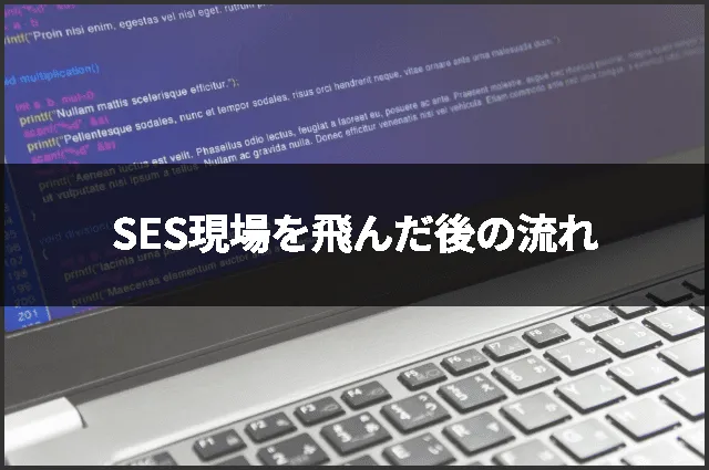 SES現場を飛んだ後の流れ